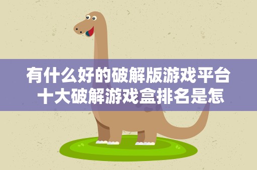 有什么好的破解版游戏平台 十大破解游戏盒排名是怎样的