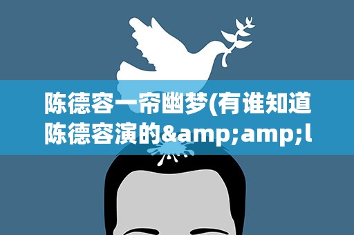陈德容一帘幽梦(有谁知道陈德容演的&amp;lt;&amp;lt;一帘幽梦&amp;gt;&amp;gt;拍于那年)