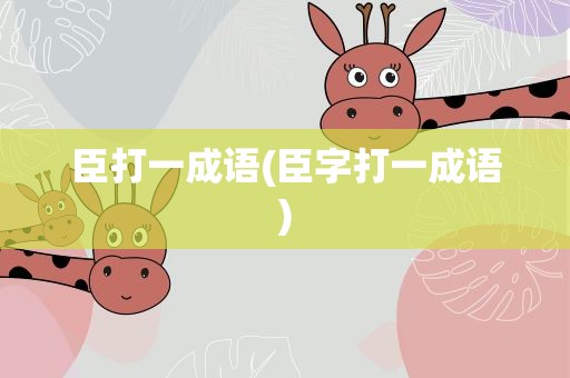 臣打一成语(臣字打一成语)