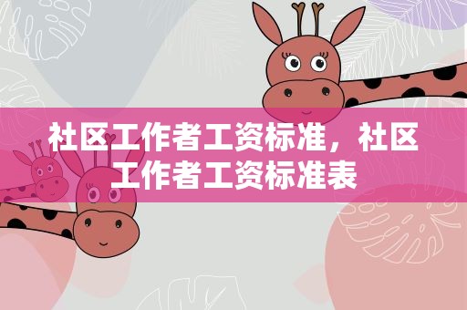 社区工作者工资标准，社区工作者工资标准表