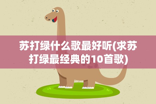 苏打绿什么歌最好听(求苏打绿最经典的10首歌)