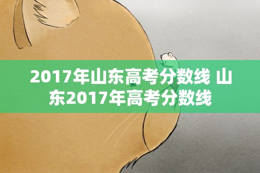 2017年山东高考分数线 山东2017年高考分数线