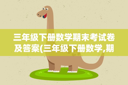 三年级下册数学期末考试卷及答案(三年级下册数学,期末考试卷,带答案)