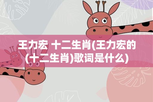 王力宏 十二生肖(王力宏的(十二生肖)歌词是什么)