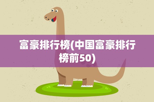 富豪排行榜(中国富豪排行榜前50)