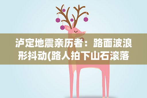 泸定地震亲历者：路面波浪形抖动(路人拍下山石滚落瞬间,当地的灾情如何)