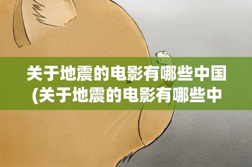 关于地震的电影有哪些中国(关于地震的电影有哪些中国版)