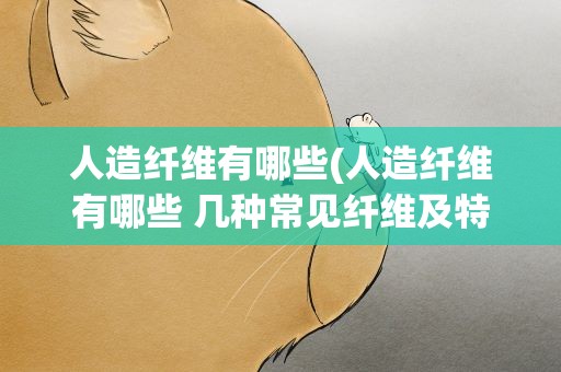 人造纤维有哪些(人造纤维有哪些 几种常见纤维及特点)