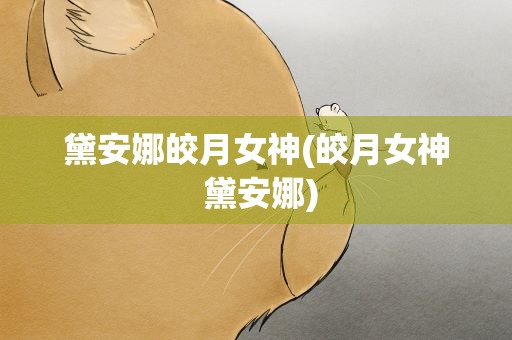 黛安娜皎月女神(皎月女神 黛安娜)