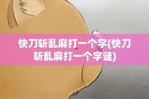 快刀斩乱麻打一个字(快刀斩乱麻打一个字谜)
