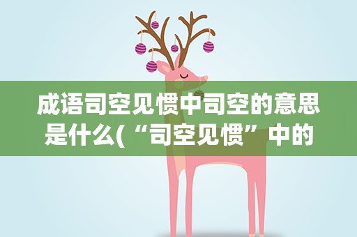 成语司空见惯中司空的意思是什么(“司空见惯”中的“司空”是指)