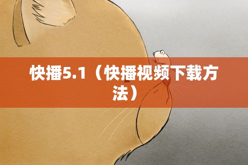 快播5.1（快播视频下载方法）