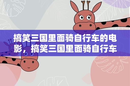 搞笑三国里面骑自行车的电影，搞笑三国里面骑自行车的电影名字