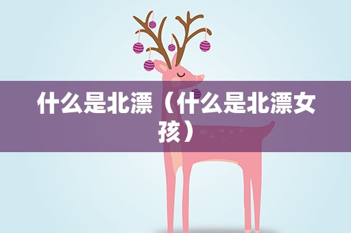 什么是北漂（什么是北漂女孩）