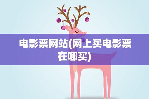 电影票网站(网上买电影票在哪买)