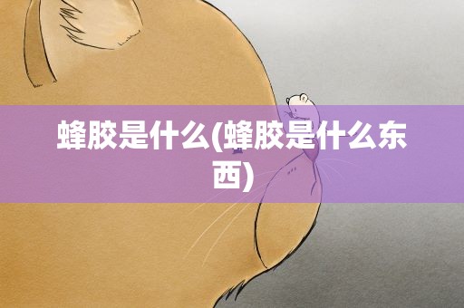 蜂胶是什么(蜂胶是什么东西)