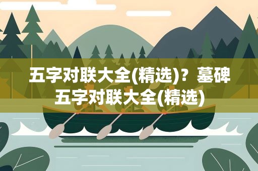 五字对联大全(精选)？墓碑五字对联大全(精选)