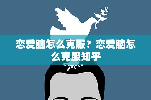恋爱脑怎么克服？恋爱脑怎么克服知乎