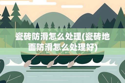 瓷砖防滑怎么处理(瓷砖地面防滑怎么处理好)