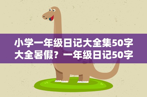 小学一年级日记大全集50字大全暑假？一年级日记50字大全,暑假30篇