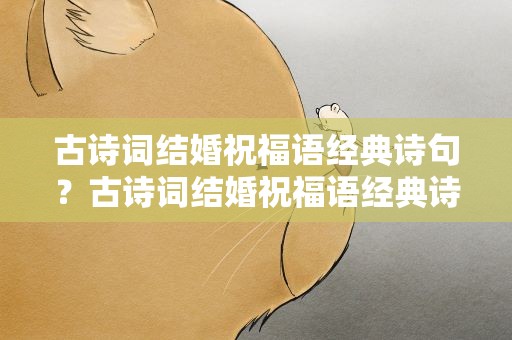 古诗词结婚祝福语经典诗句？古诗词结婚祝福语经典诗句大全