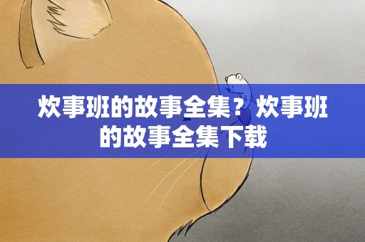 炊事班的故事全集？炊事班的故事全集下载