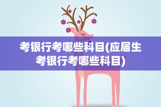 考银行考哪些科目(应届生考银行考哪些科目)