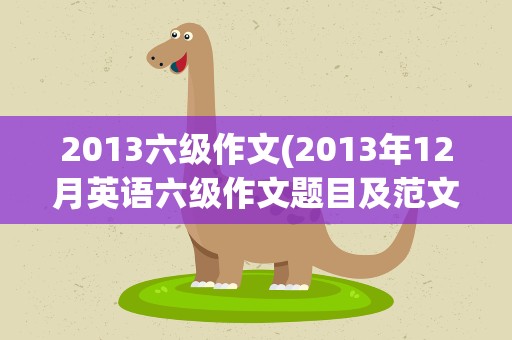 2013六级作文(2013年12月英语六级作文题目及范文(新东方版))