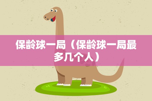 保龄球一局（保龄球一局最多几个人）