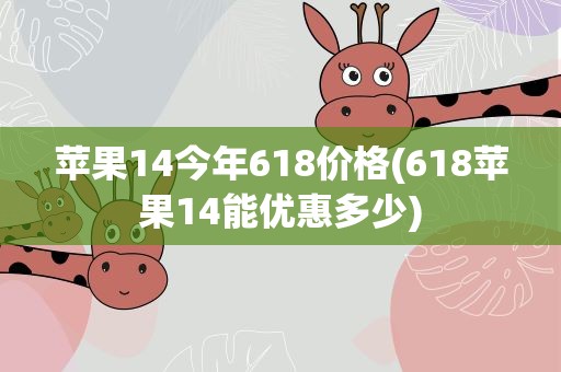 苹果14今年618价格(618苹果14能优惠多少)