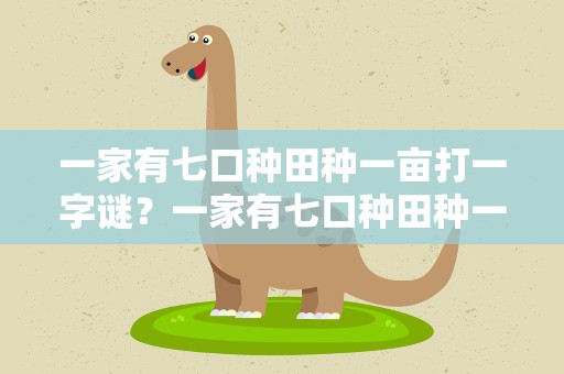 一家有七口种田种一亩打一字谜？一家有七口种田种一亩谜底是什么