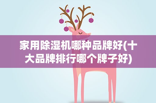 家用除湿机哪种品牌好(十大品牌排行哪个牌子好)