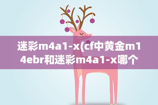 迷彩m4a1-x(cf中黄金m14ebr和迷彩m4a1-x哪个好)