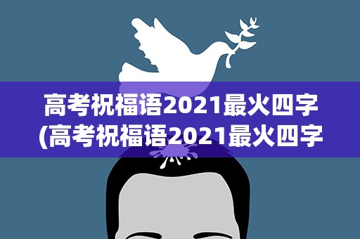 高考祝福语2021最火四字(高考祝福语2021最火四字句子)