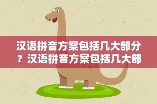 汉语拼音方案包括几大部分？汉语拼音方案包括几大部分组成