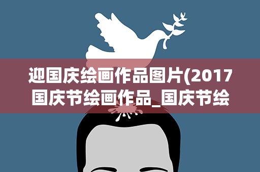 迎国庆绘画作品图片(2017国庆节绘画作品_国庆节绘画图片)