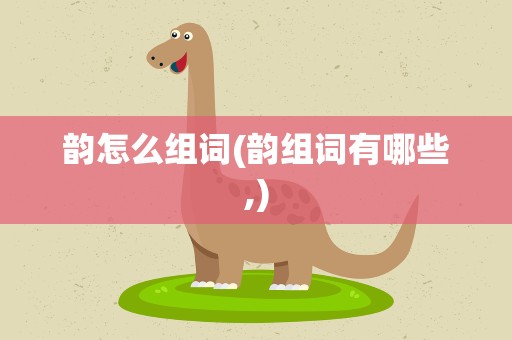 韵怎么组词(韵组词有哪些,)