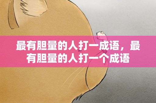 最有胆量的人打一成语，最有胆量的人打一个成语