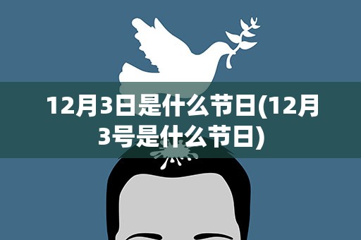 12月3日是什么节日(12月3号是什么节日)