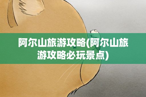 阿尔山旅游攻略(阿尔山旅游攻略必玩景点)