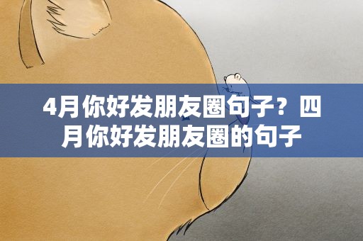 4月你好发朋友圈句子？四月你好发朋友圈的句子