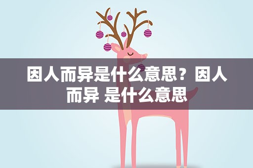因人而异是什么意思？因人而异 是什么意思