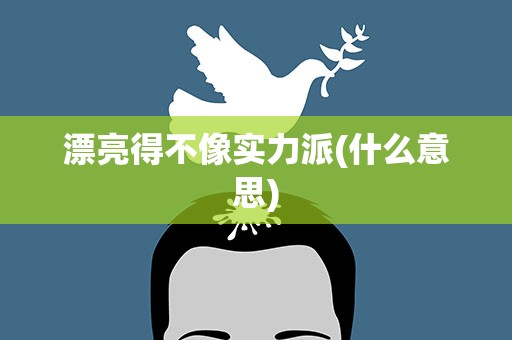 漂亮得不像实力派(什么意思)