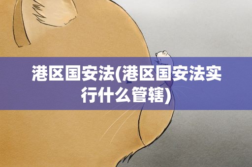 港区国安法(港区国安法实行什么管辖)