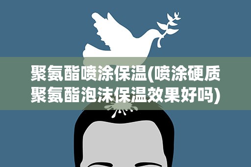 聚氨酯喷涂保温(喷涂硬质聚氨酯泡沫保温效果好吗)