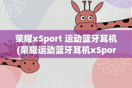 荣耀xSport 运动蓝牙耳机(荣耀运动蓝牙耳机xSport怎么用)