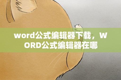 word公式编辑器下载，WORD公式编辑器在哪