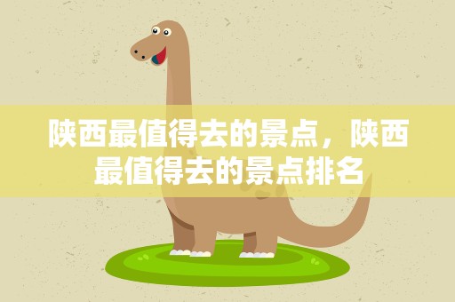 陕西最值得去的景点，陕西最值得去的景点排名