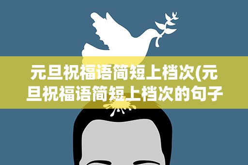 元旦祝福语简短上档次(元旦祝福语简短上档次的句子)