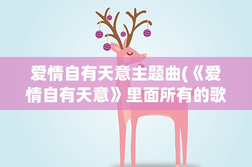 爱情自有天意主题曲(《爱情自有天意》里面所有的歌曲)